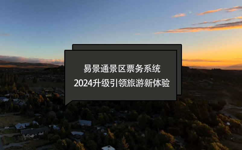 智慧進(jìn)化，易景通景區(qū)票務(wù)系統(tǒng)2024升級(jí)引領(lǐng)旅游新體驗(yàn)