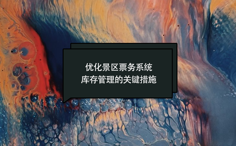 優(yōu)化景區(qū)票務系統(tǒng)庫存管理的關鍵措施