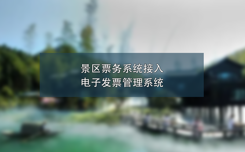 景區(qū)票務(wù)系統(tǒng)接入電子發(fā)票管理系統(tǒng),簡化流程、提高效率