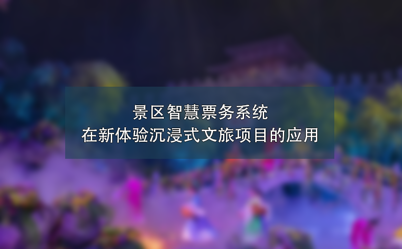 景區(qū)智慧票務系統(tǒng)在新體驗沉浸式文旅項目的應用