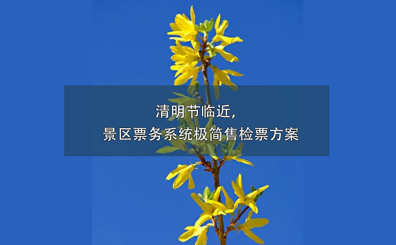 清明節(jié)臨近，景區(qū)票務系統(tǒng)極簡售檢票方案