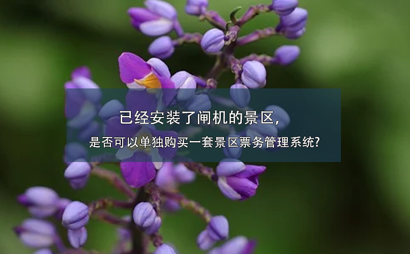 已經(jīng)安裝了閘機(jī)的景區(qū)，是否可以單獨(dú)購買一套景區(qū)票務(wù)管理系統(tǒng)?