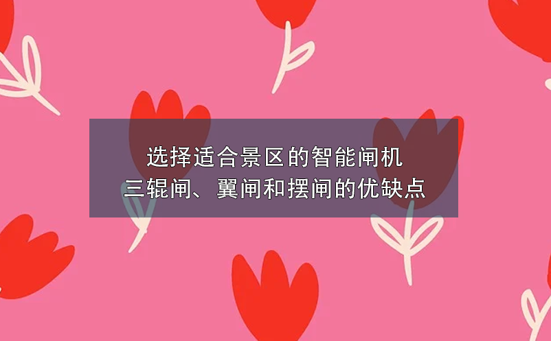 選擇適合景區(qū)的智能閘機：三輥閘、翼閘和擺閘的優(yōu)缺點