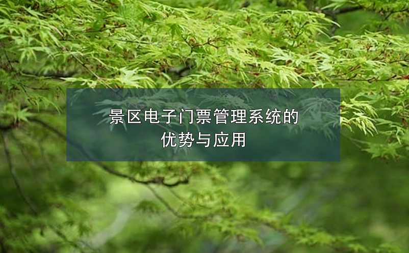 景區(qū)電子門票管理系統(tǒng)的優(yōu)勢(shì)與應(yīng)用