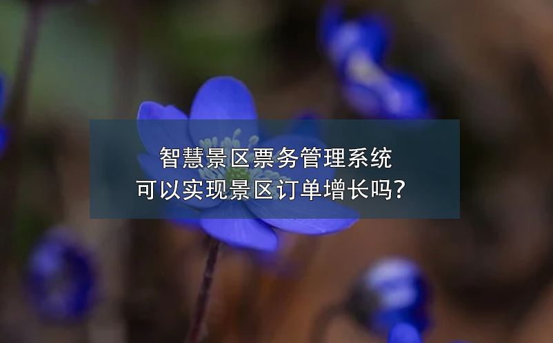 智慧景區(qū)票務(wù)管理系統(tǒng)可以實(shí)現(xiàn)景區(qū)訂單增長(zhǎng)嗎？