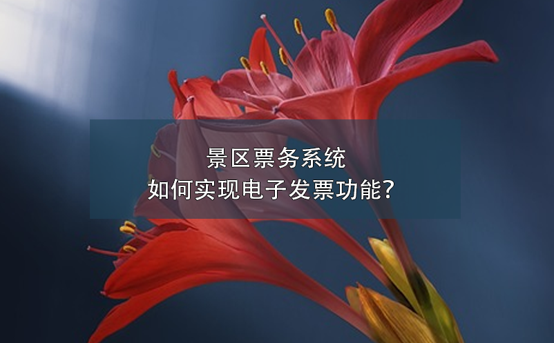 景區(qū)票務(wù)系統(tǒng)如何實現(xiàn)電子發(fā)票功能？