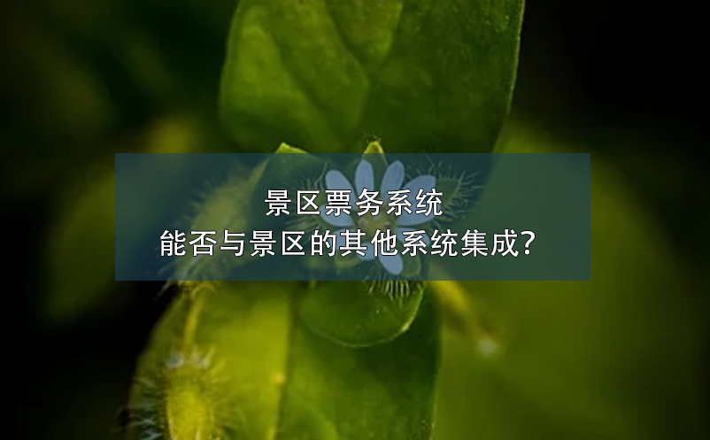 景區(qū)票務系統(tǒng)能否與景區(qū)的其他系統(tǒng)集成？