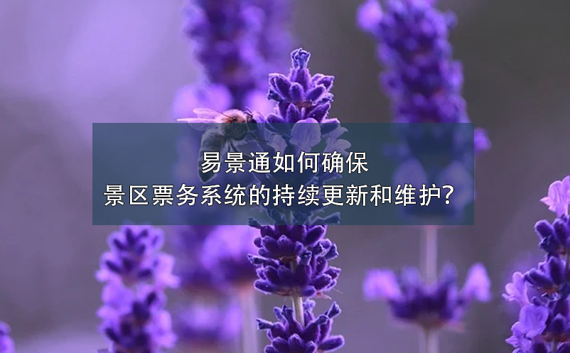 易景通如何確保景區(qū)票務(wù)系統(tǒng)的持續(xù)更新和維護(hù)？