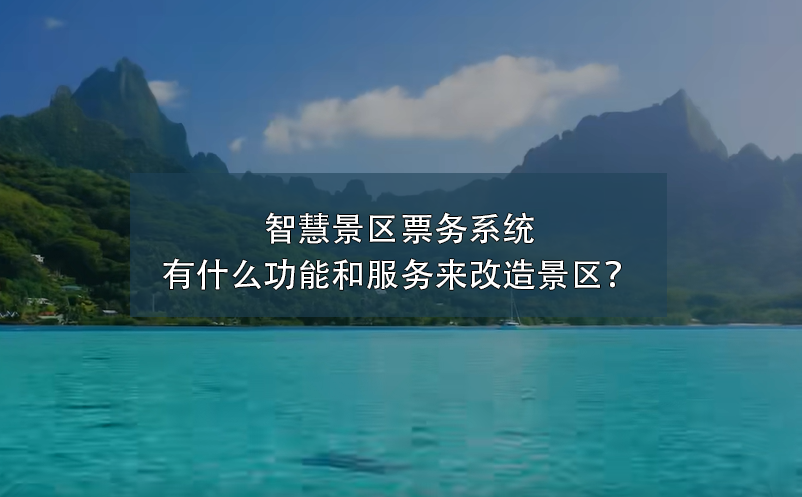 智慧景區(qū)票務(wù)系統(tǒng)有什么功能和服務(wù)來(lái)改造景區(qū)？