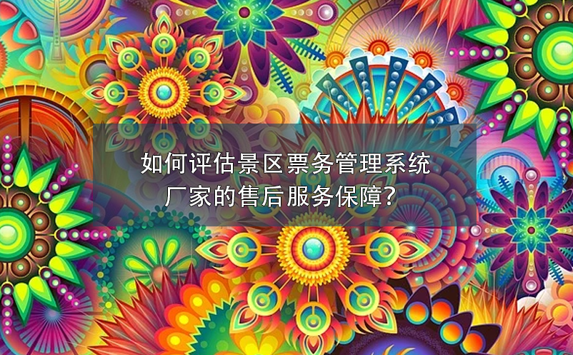 如何評估景區(qū)票務(wù)管理系統(tǒng)廠家的售后服務(wù)保障？