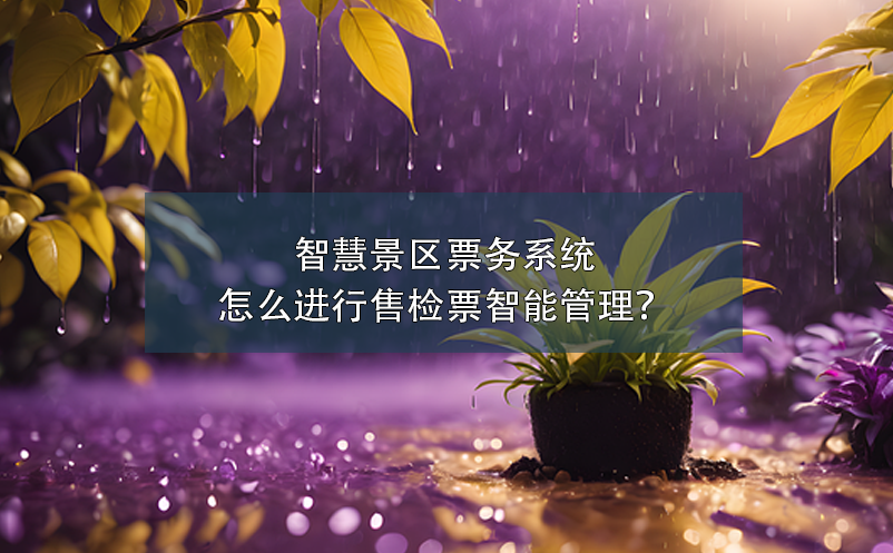智慧景區(qū)票務(wù)系統(tǒng)怎么進(jìn)行售檢票智能管理？