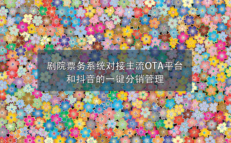 劇院票務系統(tǒng)對接主流OTA平臺和抖音的一鍵分銷管理