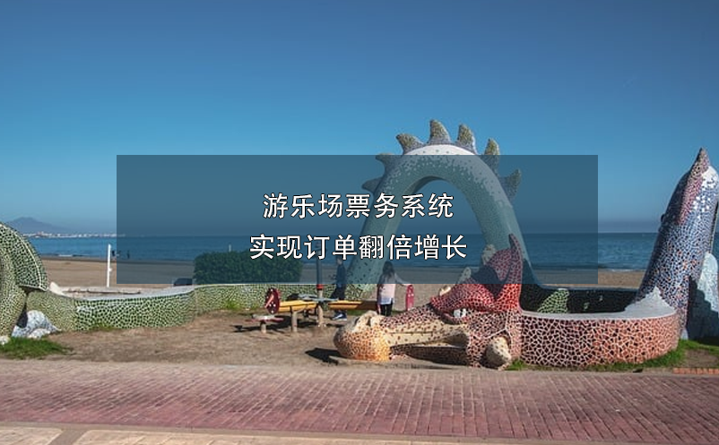 游樂場票務(wù)系統(tǒng)實現(xiàn)訂單翻倍增長