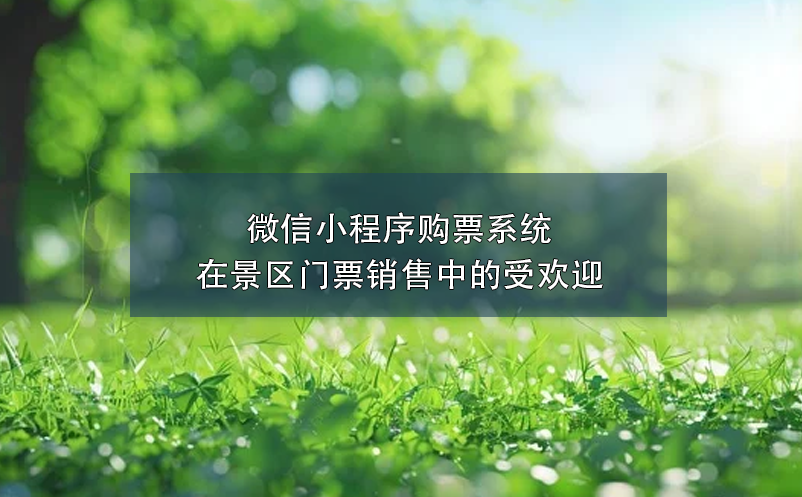 微信小程序購(gòu)票系統(tǒng)在景區(qū)門票銷售中的受歡迎