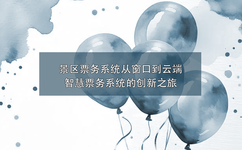 景區(qū)票務系統(tǒng)從窗口到云端：智慧票務系統(tǒng)的創(chuàng)新之旅