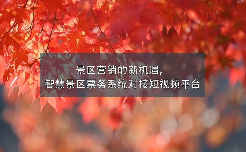 景區(qū)營(yíng)銷(xiāo)的新機(jī)遇，智慧景區(qū)票務(wù)系統(tǒng)對(duì)接短視頻平臺(tái)