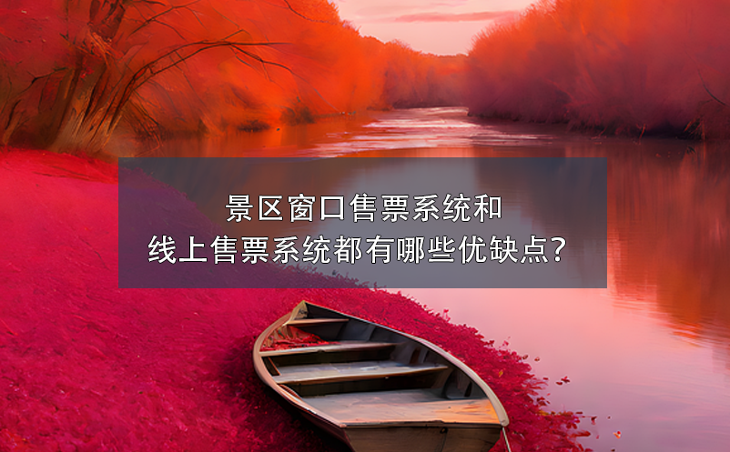 景區(qū)窗口售票系統(tǒng)和景區(qū)線上售票系統(tǒng)都有哪些優(yōu)缺點(diǎn)？