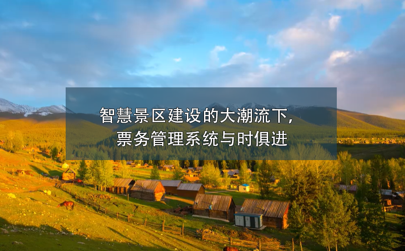 智慧景區(qū)建設(shè)的大潮流下，票務(wù)管理系統(tǒng)與時(shí)俱進(jìn)
