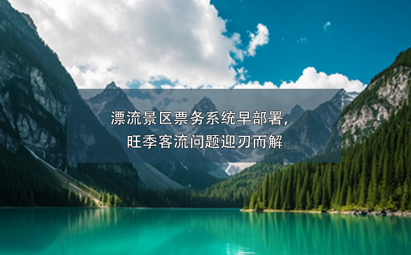 漂流景區(qū)票務(wù)系統(tǒng)早部署，旺季客流問題迎刃而解