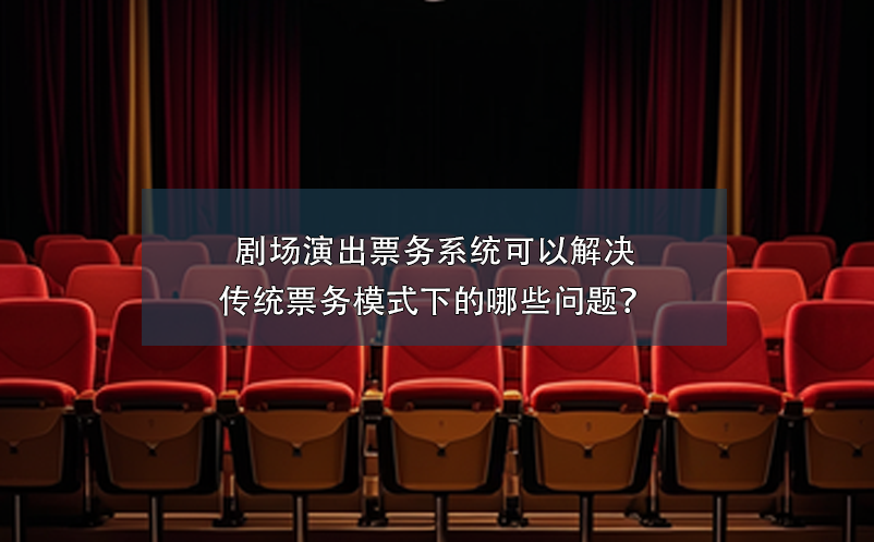 劇場演出票務(wù)系統(tǒng)可以解決傳統(tǒng)票務(wù)模式下的哪些問題？