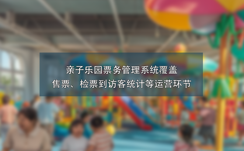 親子樂(lè)園票務(wù)管理系統(tǒng)覆蓋售票、檢票到訪客統(tǒng)計(jì)等運(yùn)營(yíng)環(huán)節(jié)