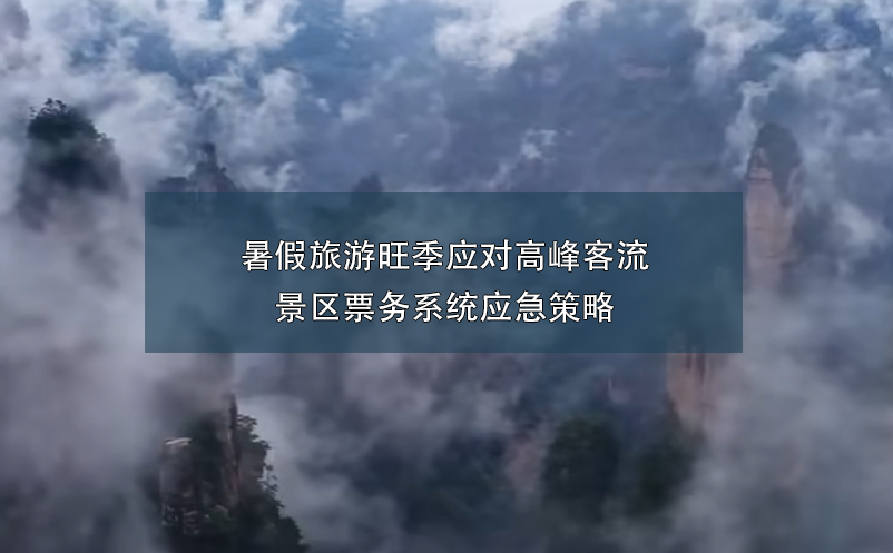 暑假旅游旺季應(yīng)對(duì)高峰客流的景區(qū)票務(wù)系統(tǒng)應(yīng)急策略