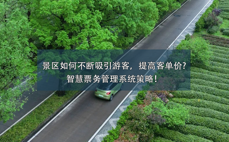 景區(qū)如何不斷吸引游客，提高客單價(jià)?智慧票務(wù)管理系統(tǒng)策略！