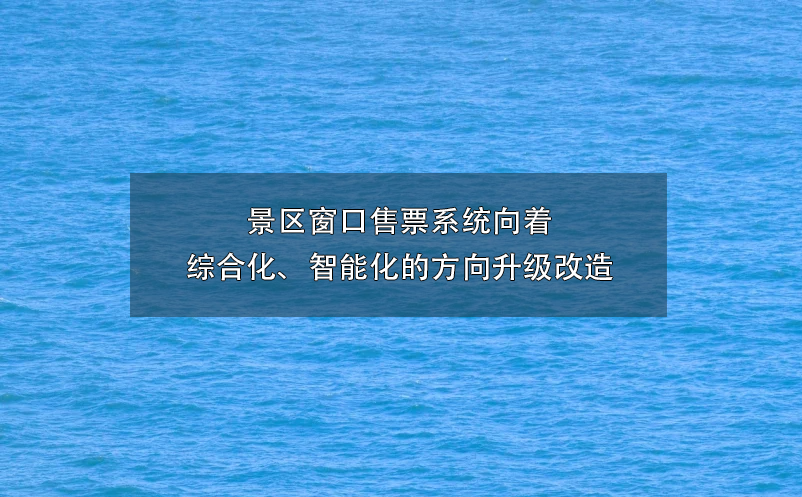 景區(qū)窗口售票系統(tǒng)向著綜合化、智能化的方向升級(jí)改造