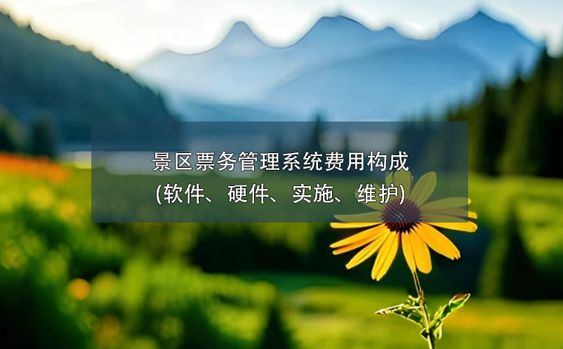 景區(qū)票務(wù)管理系統(tǒng)費(fèi)用構(gòu)成(軟件、硬件、實(shí)施、維護(hù))