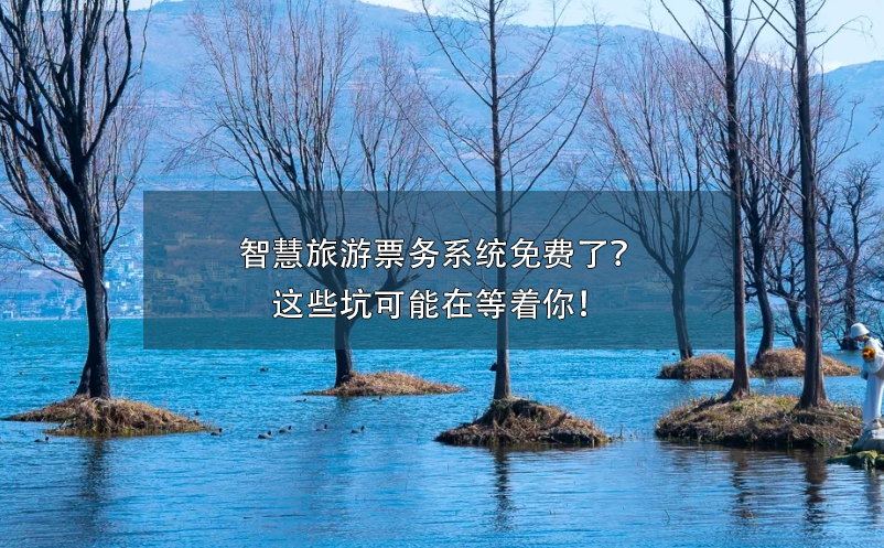 智慧旅游票務系統(tǒng)免費了？這些坑可能在等著你！