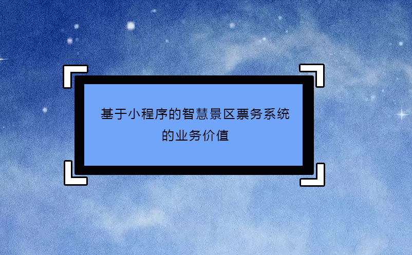 基于小程序的智慧景區(qū)票務(wù)系統(tǒng)的業(yè)務(wù)價(jià)值