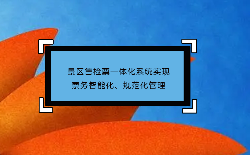 景區(qū)售檢票一體化系統(tǒng)實(shí)現(xiàn)票務(wù)智能化、規(guī)范化管理