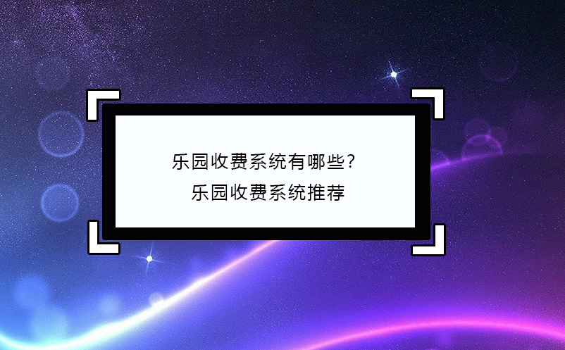 樂(lè)園收費(fèi)系統(tǒng)有哪些？樂(lè)園收費(fèi)系統(tǒng)推薦