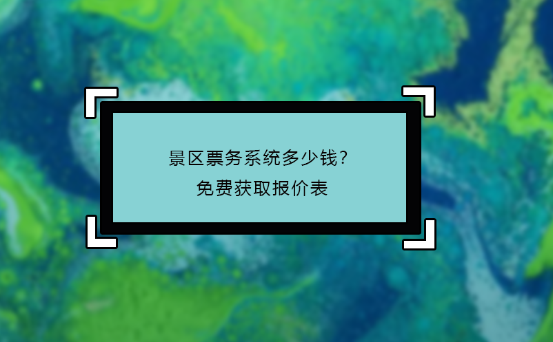 景區(qū)票務系統(tǒng)多少錢？免費獲取報價表