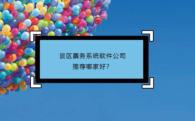 景區(qū)票務系統(tǒng)軟件公司推薦哪家好？