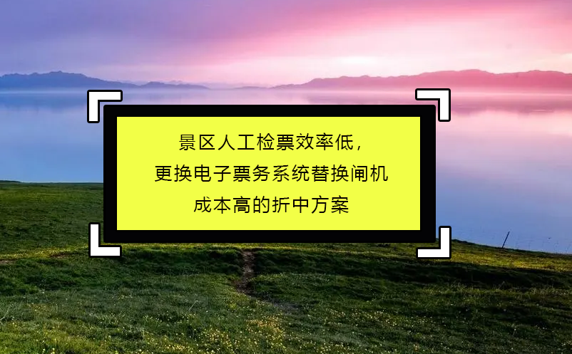 景區(qū)人工檢票效率低，更換電子票務(wù)系統(tǒng)替換閘機(jī)成本高的折中方案