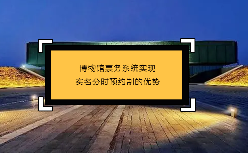 博物館票務系統(tǒng)實現實名分時預約制的優(yōu)勢