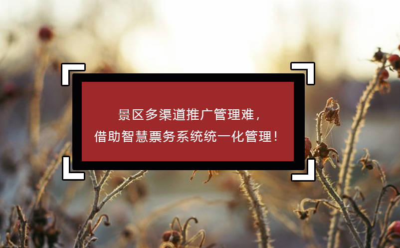 景區(qū)多渠道推廣管理難，借助智慧票務(wù)系統(tǒng)統(tǒng)一化管理！