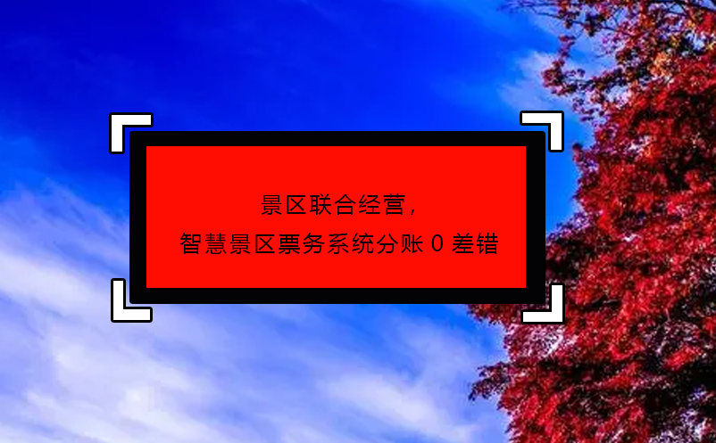 景區(qū)聯(lián)合經(jīng)營，智慧景區(qū)票務(wù)系統(tǒng)分賬0差錯(cuò)
