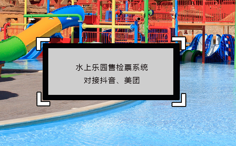水上樂園售檢票系統(tǒng)對接抖音、美團