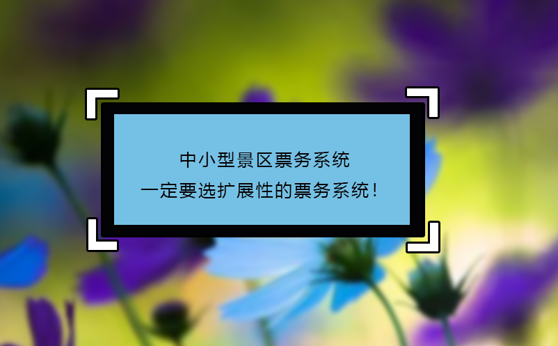 中小型景區(qū)票務(wù)系統(tǒng)一定要選擴展性的票務(wù)系統(tǒng)！