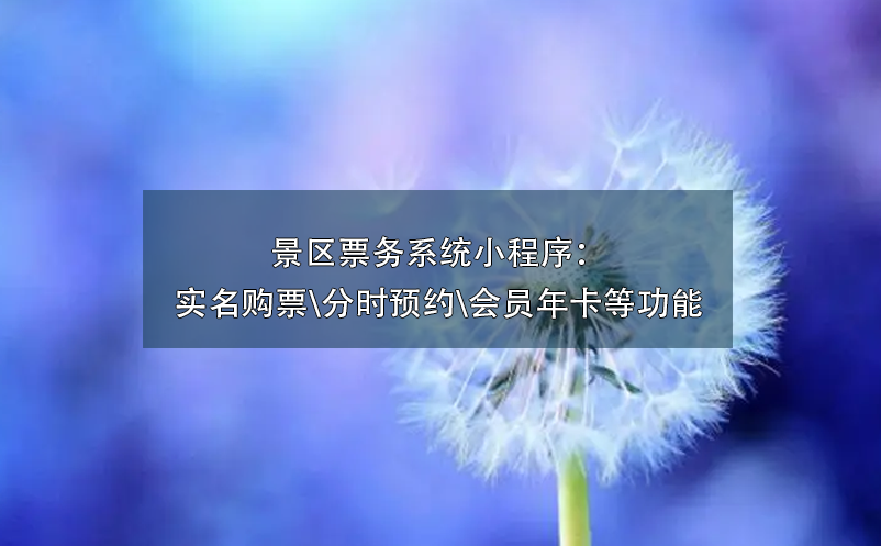 景區(qū)票務(wù)系統(tǒng)小程序：實(shí)名購(gòu)票\分時(shí)預(yù)約\會(huì)員年卡\營(yíng)銷工具等功能