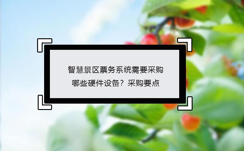 智慧景區(qū)票務(wù)系統(tǒng)需要采購(gòu)哪些硬件設(shè)備？采購(gòu)要點(diǎn)