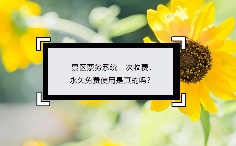 景區(qū)票務(wù)系統(tǒng)一次收費，永久免費使用是真的嗎？