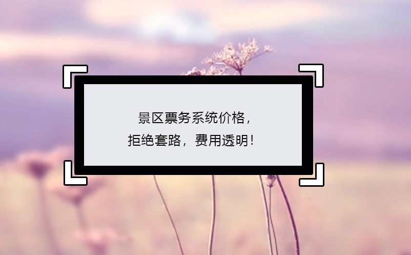 景區(qū)票務(wù)系統(tǒng)價格，拒絕套路，費(fèi)用透明！