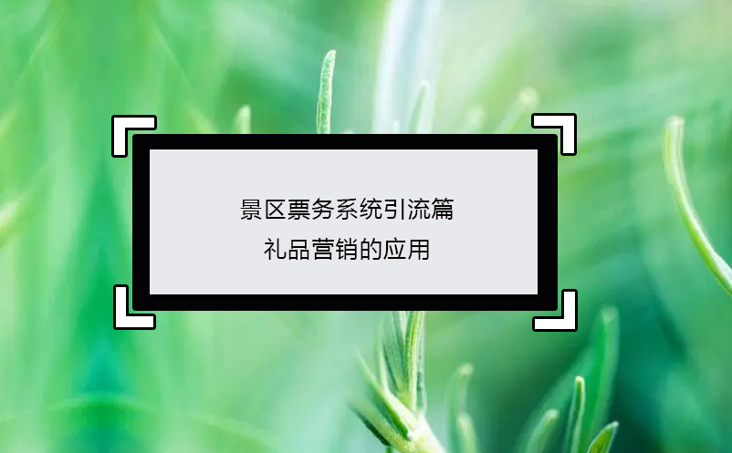 景區(qū)票務系統(tǒng)引流篇：禮品營銷的應用