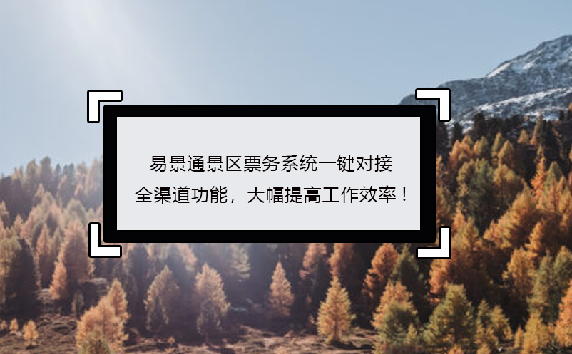 易景通景區(qū)票務(wù)系統(tǒng)一鍵對(duì)接全渠道功能，大幅提高工作效率!