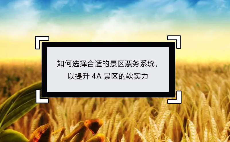 如何選擇合適的景區(qū)票務(wù)系統(tǒng)，以提升4A景區(qū)的軟實力