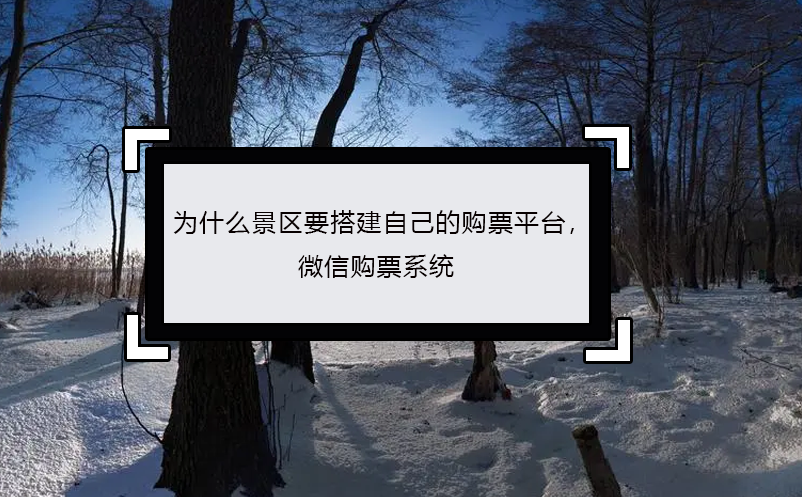 為什么景區(qū)要搭建自己的購票平臺， 微信購票系統(tǒng)