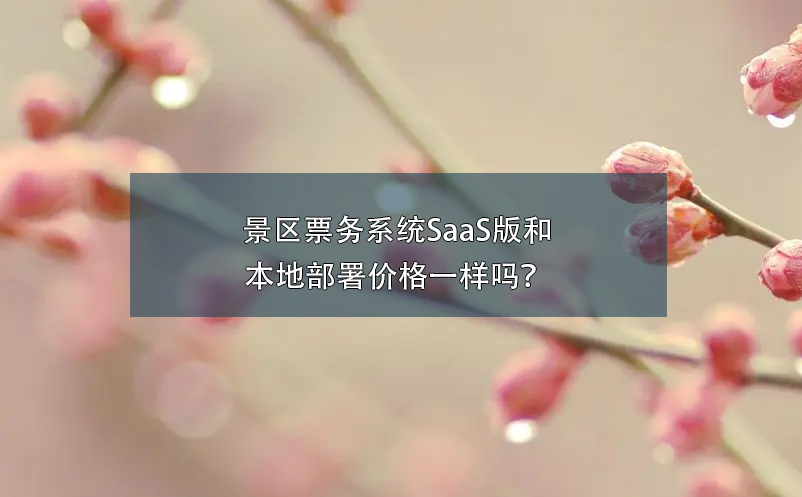 景區(qū)票務(wù)系統(tǒng)SaaS版和本地部署價(jià)格一樣嗎？